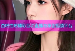 杏吧性吧精彩互动直播与原创视频平台