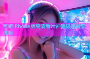 杏吧iPhone版高清看片神器极速搜索体验