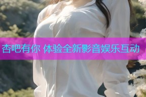 杏吧有你 体验全新影音娱乐互动