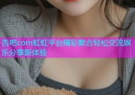杏吧com虹虹平台精彩聚合轻松交流娱乐分享新体验