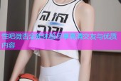 性吧微杏全新体验尽享高清交友与优质内容