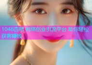 1048杏吧 网络创业引流平台 助你轻松获客赚钱