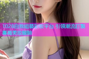 1028自我組藝彩妝平台 引領潮流訂製專屬美妝體驗