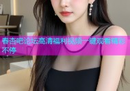 春杏吧论坛高清福利视频一键观看精彩不停