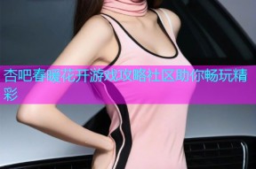 杏吧春暖花开游戏攻略社区助你畅玩精彩