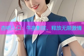 杏吧入口：午夜影院，释放无限激情