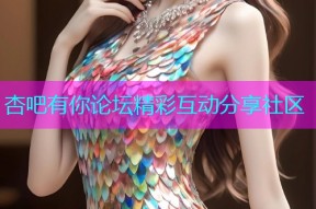 杏吧有你论坛精彩互动分享社区