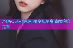 杏吧iOS版直播神器多视角高清体验抢先看