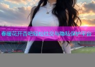 春暖花开杏吧轻松社交与隐私保护平台