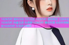 1028杏吧 精彩内容 尽在此处1028杏吧 精彩影音 立即体验1028杏吧 海量资源 免费看1028杏吧 懂你所需 给你所想解锁1028杏吧 发现更多精彩