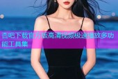 杏吧下载官方版高清视频极速播放多功能工具集