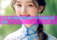 1314tvt杏吧直播精彩不断互动娱乐新体验