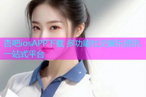 杏吧iosAPP下载 多功能社交娱乐资讯一站式平台