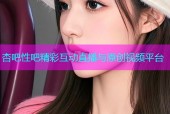 杏吧性吧精彩互动直播与原创视频平台