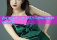 杏吧影视社交平台 精准推荐畅享观影互动体验