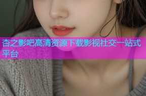 杏之影吧高清资源下载影视社交一站式平台