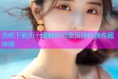 杏吧下载页一键解析网盘资源极速收藏体验