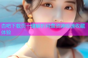 杏吧下载页一键解析网盘资源极速收藏体验