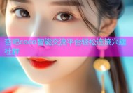 杏吧coco智能交流平台轻松连接兴趣社群