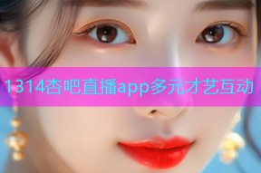 1314杏吧直播app多元才艺互动