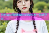 杏吧app视频剪辑与同城交友一站式平台