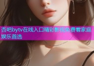 杏吧bytv在线入口精彩影视免费看家庭娱乐首选