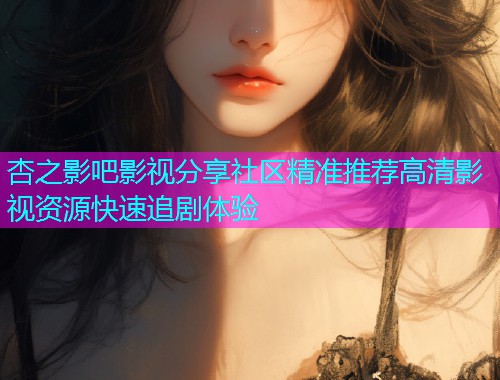 杏之影吧影视分享社区精准推荐高清影视资源快速追剧体验  第1张
