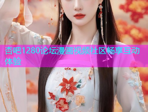 杏吧1280论坛漫画视频社区畅享互动体验  第2张