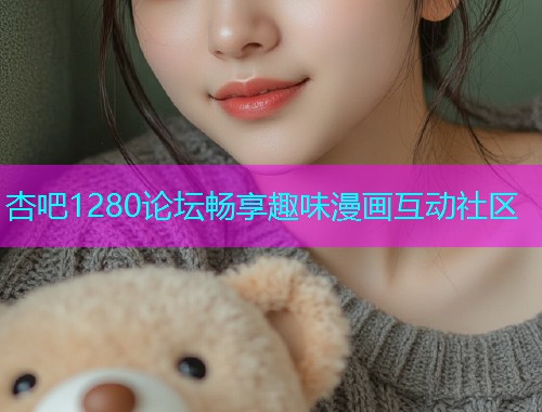 杏吧1280论坛畅享趣味漫画互动社区  第1张