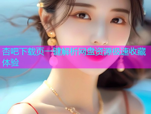 杏吧下载页一键解析网盘资源极速收藏体验  第1张