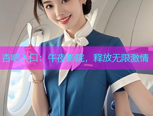 杏吧入口：午夜影院，释放无限激情  第1张