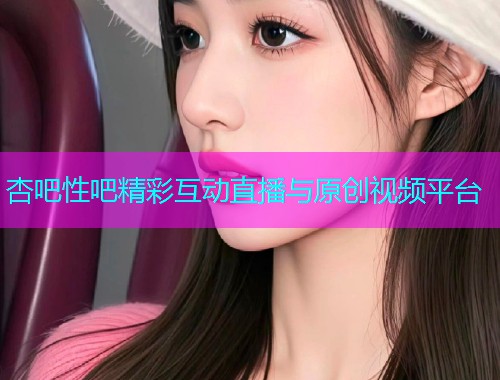 杏吧性吧精彩互动直播与原创视频平台  第1张