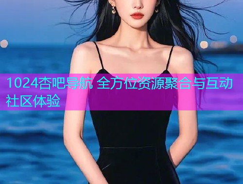 1024杏吧导航 全方位资源聚合与互动社区体验  第1张