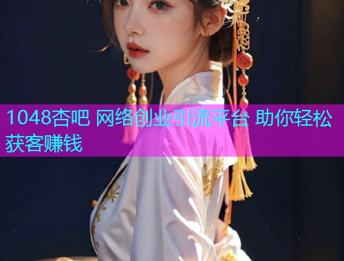1048杏吧 网络创业引流平台 助你轻松获客赚钱  第2张