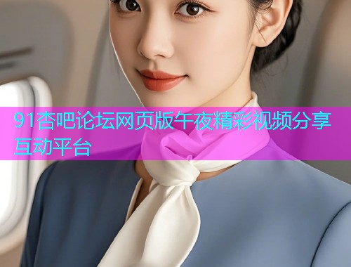 91杏吧论坛网页版午夜精彩视频分享互动平台  第1张