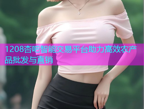 1208杏吧智能交易平台助力高效农产品批发与直销  第1张