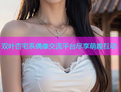 双叶杏宅系偶像交流平台尽享萌趣互动  第1张