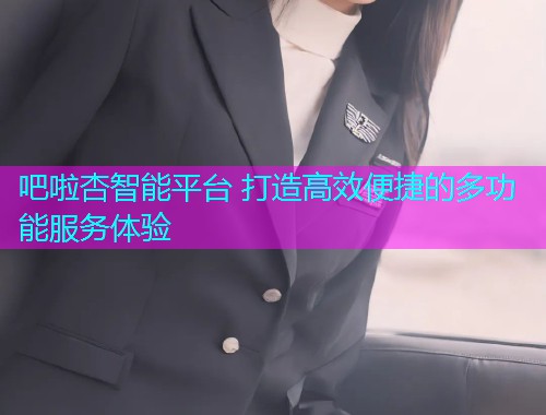 吧啦杏智能平台 打造高效便捷的多功能服务体验  第1张