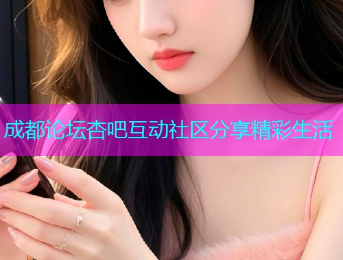 成都论坛杏吧互动社区分享精彩生活  第1张