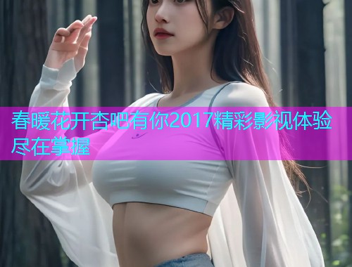 春暖花开杏吧有你2017精彩影视体验尽在掌握  第1张