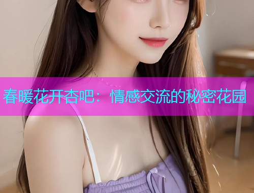 春暖花开杏吧：情感交流的秘密花园  第1张