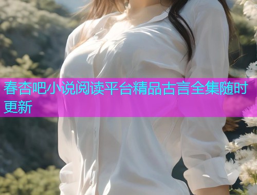 春杏吧小说阅读平台精品古言全集随时更新  第1张