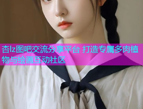 杏lz图吧交流分享平台 打造专属多肉植物与绘画互动社区  第1张