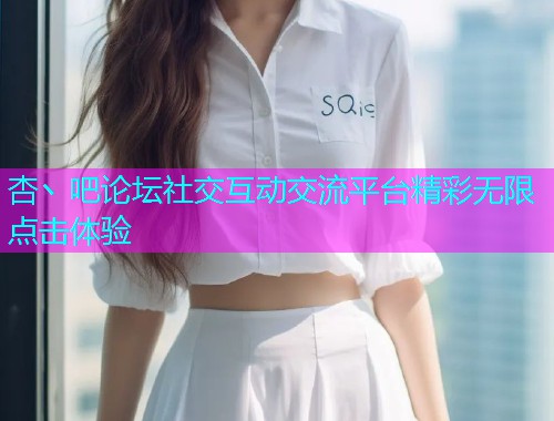 杏丶吧论坛社交互动交流平台精彩无限点击体验  第2张