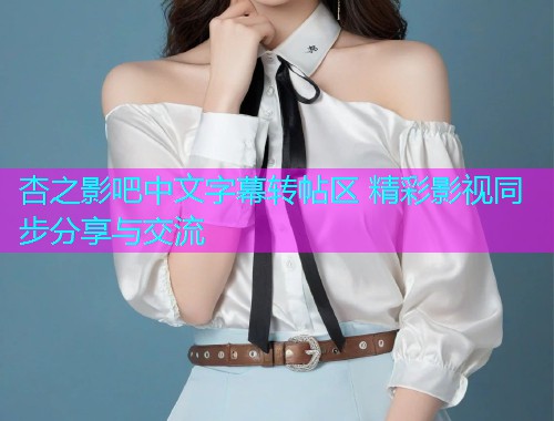 杏之影吧中文字幕转帖区 精彩影视同步分享与交流  第1张