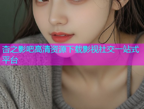 杏之影吧高清资源下载影视社交一站式平台  第1张