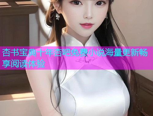 杏书宝典十年杏吧免费小说海量更新畅享阅读体验  第2张