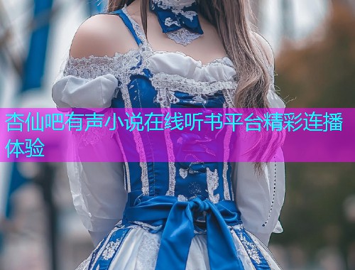 杏仙吧有声小说在线听书平台精彩连播体验  第1张