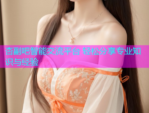 杏副吧智能交流平台 轻松分享专业知识与经验  第1张