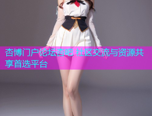 杏博门户论坛杏吧 社区交流与资源共享首选平台  第1张